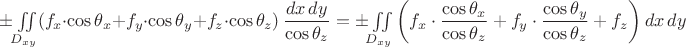 $\pm\iint\limits_{D_{xy}}(f_x\cdot\cos\theta_x+f_y\cdot\cos\theta_y+f_z\cdot\cos\theta_z)\,\dfrac{dx\,dy}{\cos\theta_z}=\pm\iint\limits_{D_{xy}}\left(f_x\cdot\dfrac{\cos\theta_x}{\cos\theta_z}+f_y\cdot\dfrac{\cos\theta_y}{\cos\theta_z}+f_z\right)dx\,dy$ $\pm\iint\limits_{D_{xy}}(f_x\cdot\cos\theta_x+f_y\cdot\cos\theta_y+f_z\cdot\cos\theta_z)\,\dfrac{dx\,dy}{\cos\theta_z}=\pm\iint\limits_{D_{xy}}\left(f_x\cdot\dfrac{\cos\theta_x}{\cos\theta_z}+f_y\cdot\dfrac{\cos\theta_y}{\cos\theta_z}+f_z\right)dx\,dy$