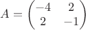 $A=\begin{pmatrix}
-4&2\\
2&-1\\
\end{pmatrix}$