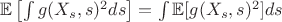 $\mathbb{E}\left[\int g(X_s, s)^2 ds \right] = \int \mathbb{E}[g(X_s, s)^2] ds $