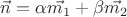 $\vec{n} = \alpha \vec{m_1} + \beta \vec{m_2}$