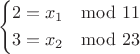 $$ \left\{
\begin{aligned}
2 = x_1 \mod 11\\
3 = x_2 \mod 23\\
\end{aligned}
\right. $$
