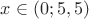 $x\in(0;5,5)$