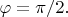$\varphi=\pi/2.$