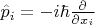 $\hat{p}_i = -i\hbar \frac{\partial}{\partial x_i}$