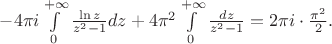 $- 4 \pi i \int\limits_0 ^{+\infty} \frac{\ln z}{z^2-1} dz +4 \pi ^2 \int\limits_0 ^{+\infty} \frac{dz}{z^2-1} = 2 \pi i \cdot \frac{\pi ^2}{2} .$ $- 4 \pi i \int\limits_0 ^{+\infty} \frac{\ln z}{z^2-1} dz +4 \pi ^2 \int\limits_0 ^{+\infty} \frac{dz}{z^2-1} = 2 \pi i \cdot \frac{\pi ^2}{2} .$