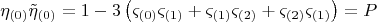 $$  \[
\eta _{\left( 0 \right)} \tilde \eta _{\left( 0 \right)}  = 1 - 3\left( {\varsigma _{\left( 0 \right)} \varsigma _{\left( 1 \right)}  + \varsigma _{\left( 1 \right)} \varsigma _{\left( 2 \right)}  + \varsigma _{\left( 2 \right)} \varsigma _{\left( 1 \right)} } \right) = P
\]  $