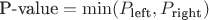 $\text{P-value} = \min (P_{\text{left}}, P_{\text{right}})$