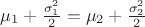$\mu_1+\frac{\sigma_1^2}{2}=\mu_2+\frac{\sigma_2^2}{2}$