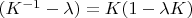 $(K^{-1}-\lambda)= K(1-\lambda K)$