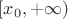 $[x_0,+\infty)$