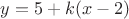 $y = 5 + k(x - 2)$