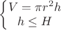 $\left\{\begin{matrix}
V=\pi r^2h\\ h\leq H

\end{matrix}\right.$