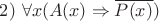 $2)\ \forall x(A(x)\Rightarrow \overline{P(x)})$