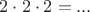 $2\cdot2\cdot 2 =  ...$