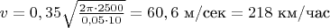 $v=0,35 \sqrt{\frac{2\pi\cdot 2500}{0,05\cdot 10}}=60,6 \text{ м/сек}=218 \text{ км/час}$