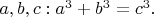 $a,b,c:  a^3+b^3=c^3.$