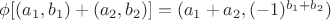 $ \phi [(a_1,b_1) + (a_2,b_2)] =(a_1+a_2,(-1)^{b_1+b_2})  $