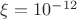 $\xi=10^{-12}$
