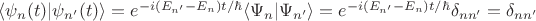 $\langle \psi_n(t)|\psi_{n'}(t)\rangle = e^{-i(E_{n'}-E_n)t/ \hbar}\langle \Psi_n | \Psi_{n'}\rangle=e^{-i(E_{n'}-E_n)t/\hbar}\delta_{nn'}=\delta_{nn'}$