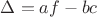 $\Delta=af-bc$
