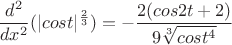 $$\frac{d^2}{dx^2}(|cost|^{\frac{2}{3}}) = -\frac{2(cos2t+2)}{9\sqrt[3]{cost^{4}}}$$