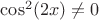 $\cos^2(2x) \ne 0$