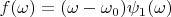 $f(\omega)=(\omega-\omega_0)\psi_1(\omega)$