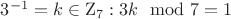 $3^{-1}=k\in \mathrm {Z}_7: 3k \mod 7 =1$