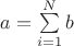 $a = \sum\limits_{i=1}^N {b}$