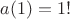 $a(1)=1!$