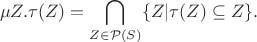$$\mu Z.\tau(Z) = \bigcap\limits_{Z\in\mathcal P(S)}\{Z|\tau(Z)\subseteq Z\}.$$