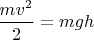 $\dfrac{mv^2}{2}=mgh$