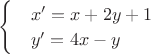 $\begin{cases}
 &  x'=x+2y+1  \\ 
 &  y'=4x-y  
\end{cases}$