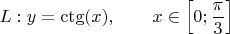 $$L: y=\ctg(x), \qquad x \in \left [ 0 ; \frac{\pi}{3} \right ]$$