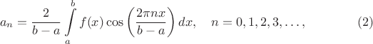 $$a_n=\frac 2{b-a}\int\limits_a^bf(x)\cos\left(\frac{2\pi nx}{b-a}\right)dx,\quad n=0,1,2,3,\ldots,\eqno{(2)}$$