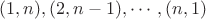 $(1,n),(2,n-1),\cdots,(n,1)$
