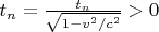 $t_n=\frac{t_n}{\sqrt{1-v^2/c^2}}>0