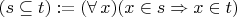 $(s\subseteq t):=(\forall\, x)(x\in s\Rightarrow x\in t)$