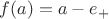 $f(a)=a-e_+$