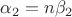 $\alpha_2=n\beta_2$