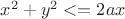 $x^2+y^2<=2ax$ $x^2+y^2<=2ax$