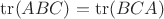 $\operatorname{tr}(ABC) = \operatorname{tr}(BCA)$
