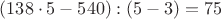 $({138}\cdot5-540):(5-3)=75$