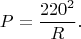 $$P=\frac{220^2}{R}.$$