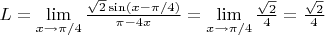 $L=  \lim\limits_{ x\to \pi /4}  \frac{  \sqrt{2} \sin (x- \pi /4)}{  \pi-4x} =\lim\limits_{x \to \pi /4} \frac{  \sqrt{2}}{4}= \frac{\sqrt{2}}{4}$