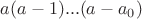 $a(a-1)...(a-a_0)$