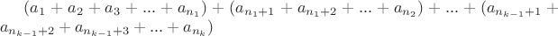 $(a_1+a_2+a_3+...+a_{n_1}) + (a_{n_1+1}+a_{n_1+2}+...+a_{n_2})+...+(a_{n_{k-1}+1}+a_{n_{k-1}+2}+a_{n_{k-1}+3}+...+a_{n_{k}})$