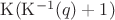 $\mathrm{K}(\mathrm{K}^{-1}(q)+1)$