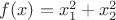 $f(x) = x_1^2+x_2^2$