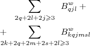 \begin{align*}
&\sum_{\makebox[0pt]{\(\scriptstyle 2q+2l+2j\geqslant 3\)}}\qquad B^w_{qjl}+{}\\
{}+{}\qquad&\sum_{\makebox[0pt]{\(\scriptstyle 2k+2q+2m+2s+2l\geqslant 3\)}}\qquad B^w_{kqjmsl}
\end{align*}